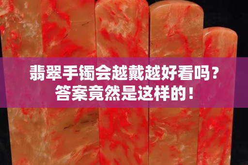 翡翠手镯会越戴越好看吗？答案竟然是这样的！