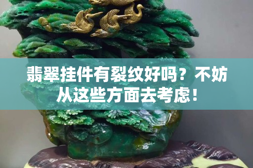 翡翠挂件有裂纹好吗？不妨从这些方面去考虑！