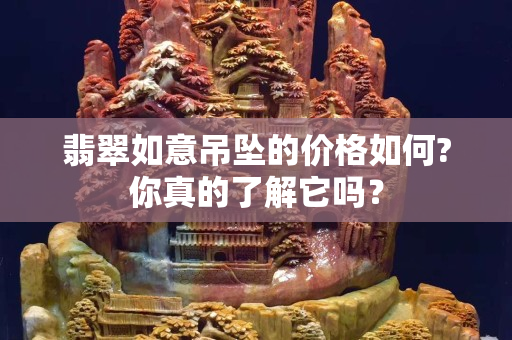 翡翠如意吊坠的价格如何?你真的了解它吗？
