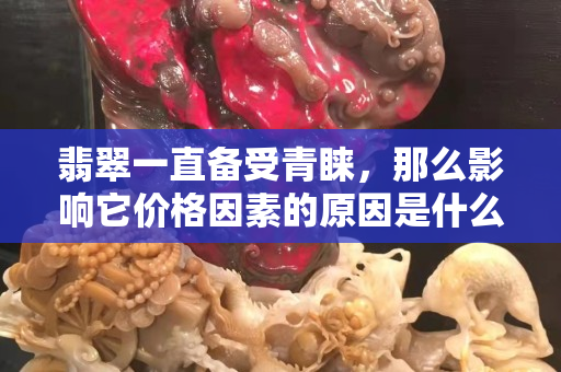 翡翠一直备受青睐，那么影响它价格因素的原因是什么？