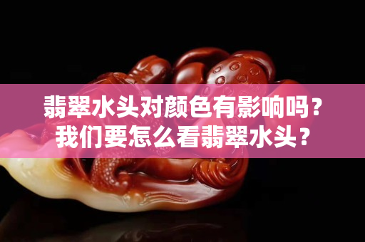 翡翠水头对颜色有影响吗？我们要怎么看翡翠水头？