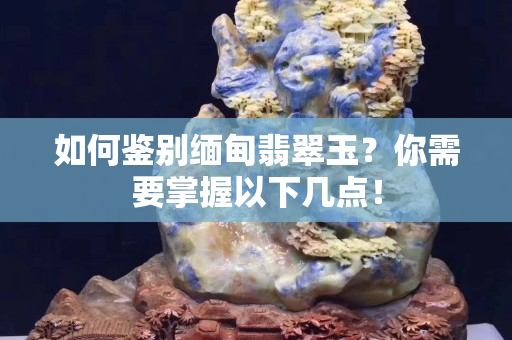 如何鉴别缅甸翡翠玉？你需要掌握以下几点！