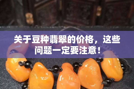 关于豆种翡翠的价格，这些问题一定要注意！