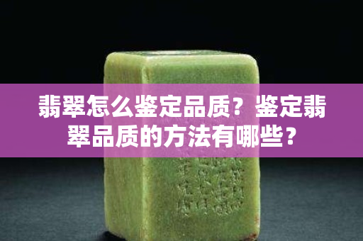 翡翠怎么鉴定品质？鉴定翡翠品质的方法有哪些？