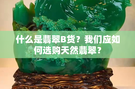 什么是翡翠B货？我们应如何选购天然翡翠？