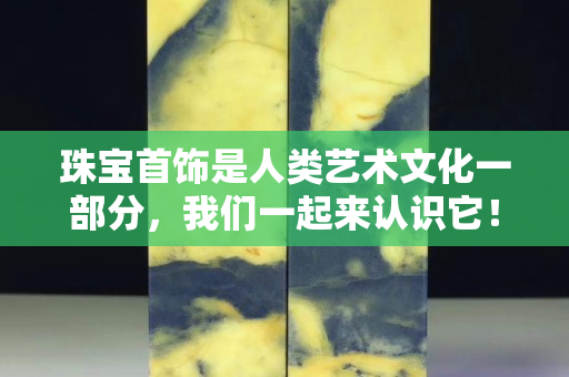 珠宝首饰是人类艺术文化一部分，我们一起来认识它！