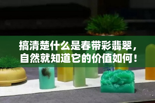 搞清楚什么是春带彩翡翠，自然就知道它的价值如何！