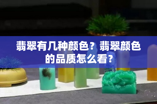 翡翠有几种颜色？翡翠颜色的品质怎么看？