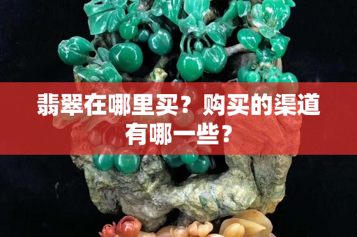 翡翠在哪里买？购买的渠道有哪一些？