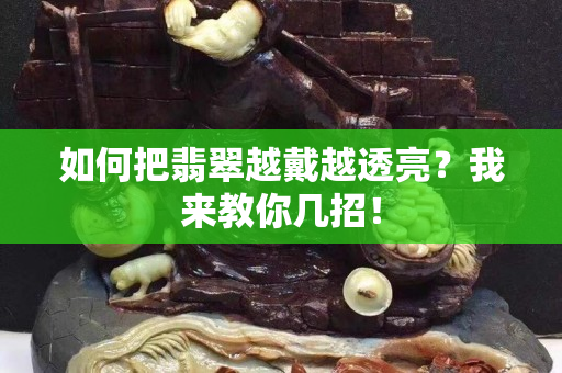 如何把翡翠越戴越透亮？我来教你几招！