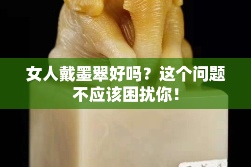 女人戴墨翠好吗？这个问题不应该困扰你！