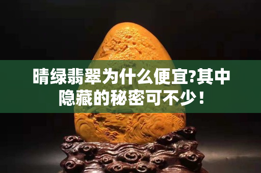 晴绿翡翠为什么便宜?其中隐藏的秘密可不少！