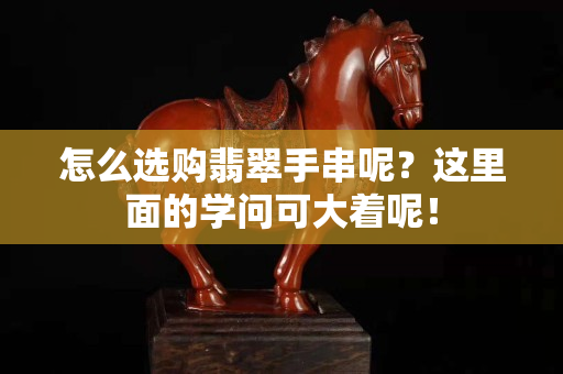 怎么选购翡翠手串呢？这里面的学问可大着呢！