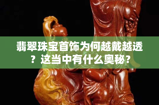 翡翠珠宝首饰为何越戴越透？这当中有什么奥秘？