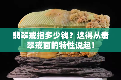 翡翠戒指多少钱？这得从翡翠戒面的特性说起！
