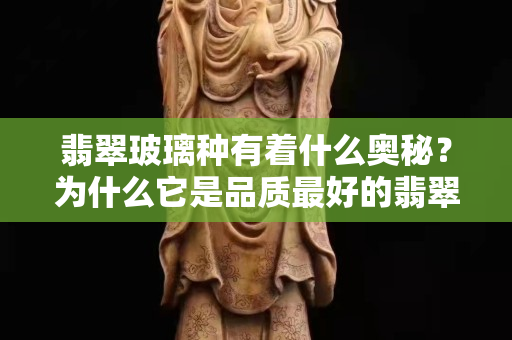 翡翠玻璃种有着什么奥秘？为什么它是品质最好的翡翠？
