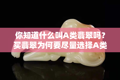 你知道什么叫A类翡翠吗？买翡翠为何要尽量选择A类？