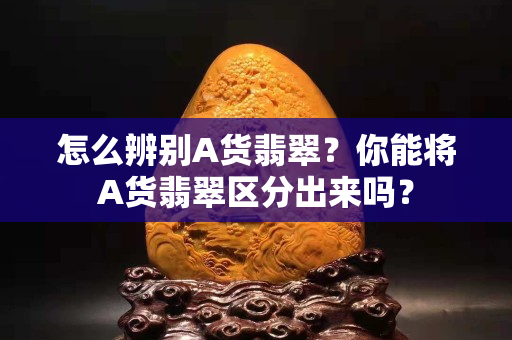 怎么辨别A货翡翠？你能将A货翡翠区分出来吗？