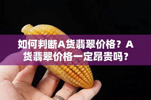 如何判断A货翡翠价格？A货翡翠价格一定昂贵吗？