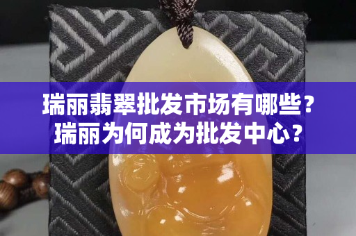 瑞丽翡翠批发市场有哪些？瑞丽为何成为批发中心？