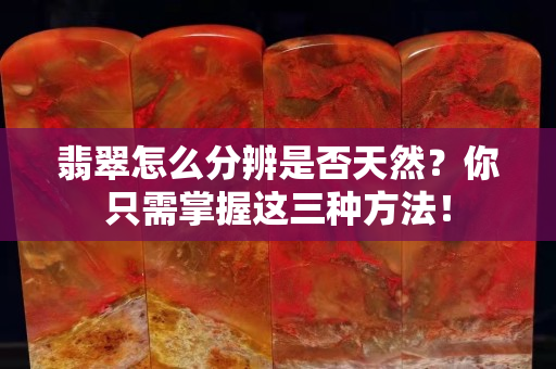 翡翠怎么分辨是否天然？你只需掌握这三种方法！