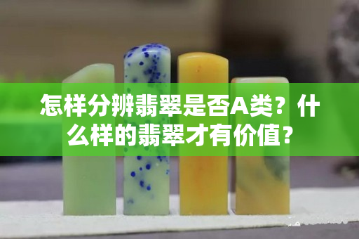 怎样分辨翡翠是否A类？什么样的翡翠才有价值？
