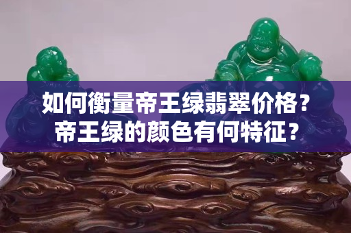 如何衡量帝王绿翡翠价格？帝王绿的颜色有何特征？