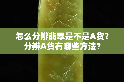 怎么分辨翡翠是不是A货？分辨A货有哪些方法？