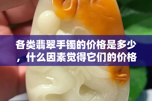 各类翡翠手镯的价格是多少，什么因素觉得它们的价格