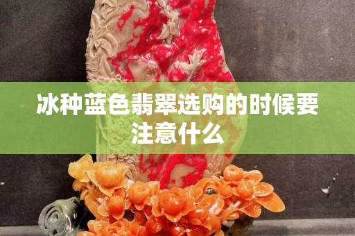 冰种蓝色翡翠选购的时候要注意什么