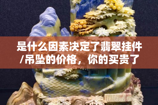 是什么因素决定了翡翠挂件/吊坠的价格，你的买贵了吗？