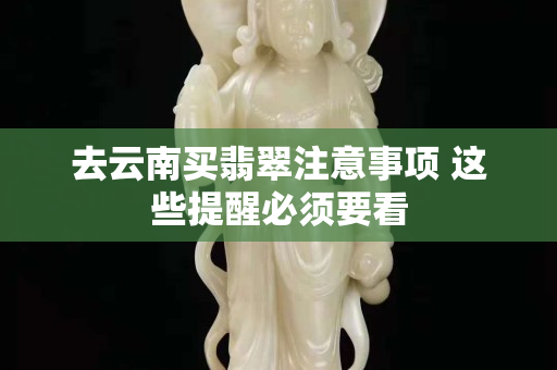 去云南买翡翠注意事项 这些提醒必须要看