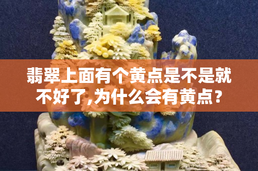 翡翠上面有个黄点是不是就不好了,为什么会有黄点？