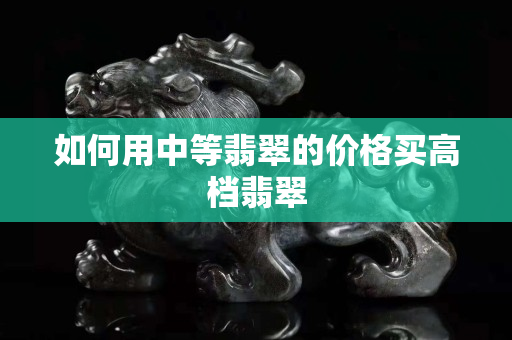 如何用中等翡翠的价格买高档翡翠
