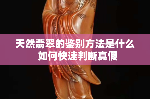 天然翡翠的鉴别方法是什么  如何快速判断真假