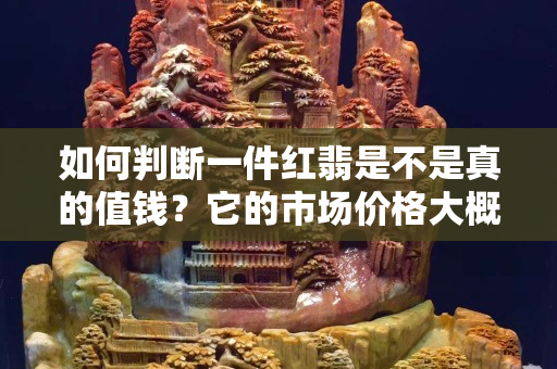 如何判断一件红翡是不是真的值钱？它的市场价格大概是多少？