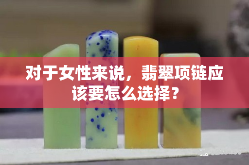对于女性来说，翡翠项链应该要怎么选择？