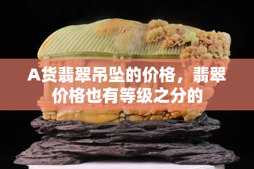 A货翡翠吊坠的价格，翡翠价格也有等级之分的