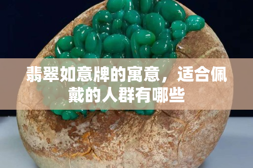 翡翠如意牌的寓意，适合佩戴的人群有哪些