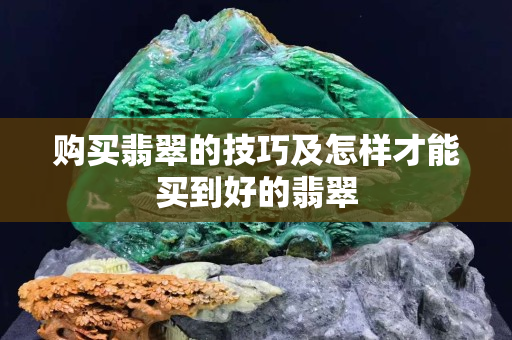 购买翡翠的技巧及怎样才能买到好的翡翠