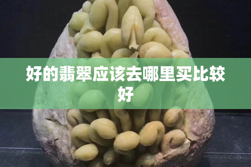 好的翡翠应该去哪里买比较好