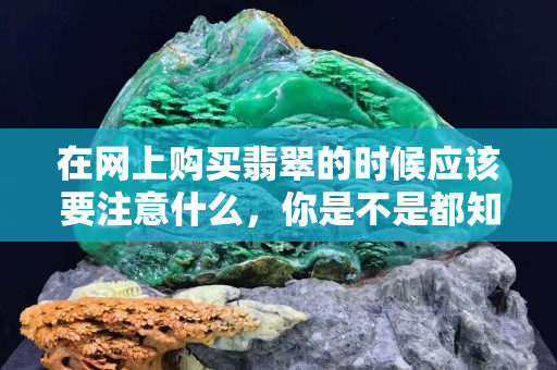 在网上购买翡翠的时候应该要注意什么，你是不是都知道呢？