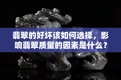 翡翠的好坏该如何选择，影响翡翠质量的因素是什么？