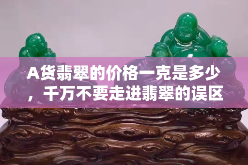 A货翡翠的价格一克是多少，千万不要走进翡翠的误区