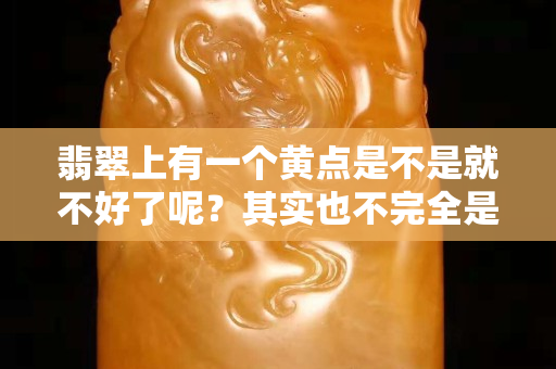 翡翠上有一个黄点是不是就不好了呢？其实也不完全是