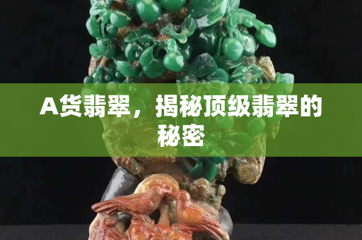 A货翡翠，揭秘顶级翡翠的秘密