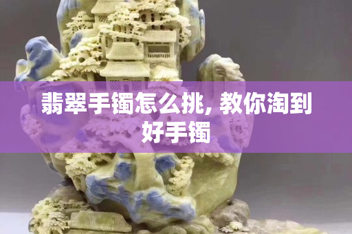 翡翠手镯怎么挑, 教你淘到好手镯
