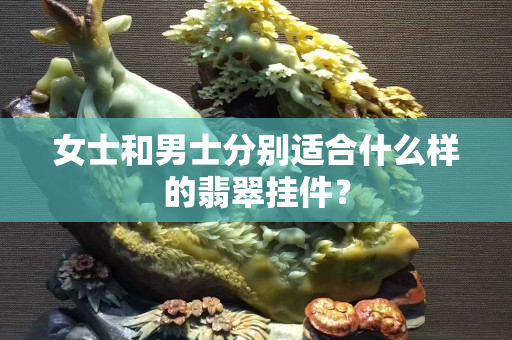 女士和男士分别适合什么样的翡翠挂件？