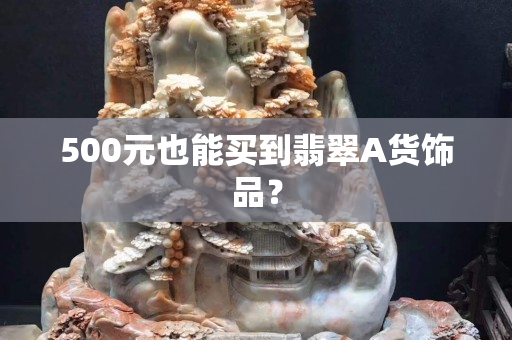 500元也能买到翡翠A货饰品？