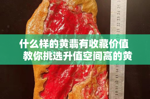 什么样的黄翡有收藏价值   教你挑选升值空间高的黄翡